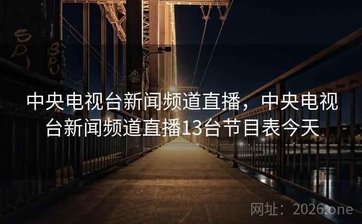 中央电视台新闻频道直播，中央电视台新闻频道直播13台节目表今天