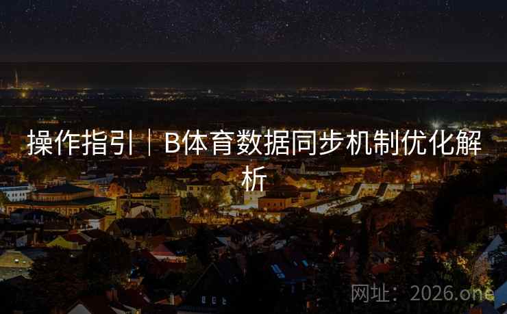 操作指引|B体育数据同步机制优化解析