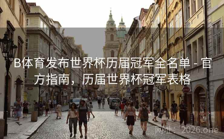 B体育发布世界杯历届冠军全名单 - 官方指南,历届世界杯冠军表格