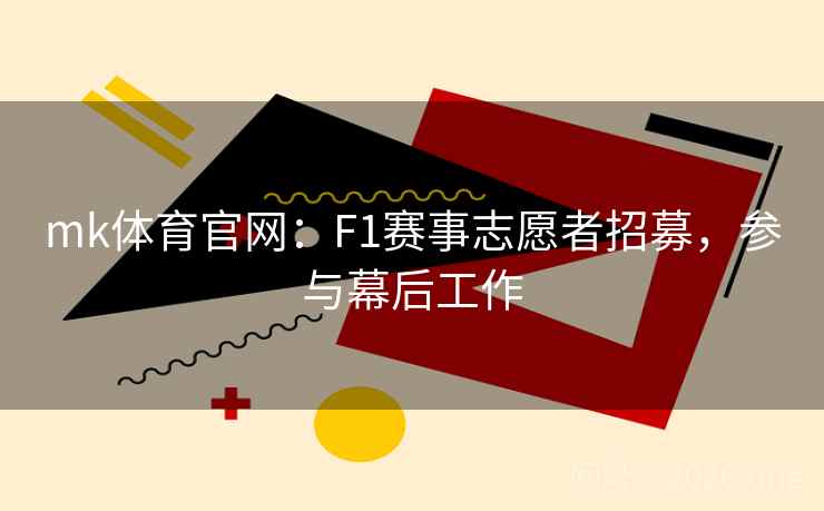 mk体育官网：F1赛事志愿者招募，参与幕后工作
