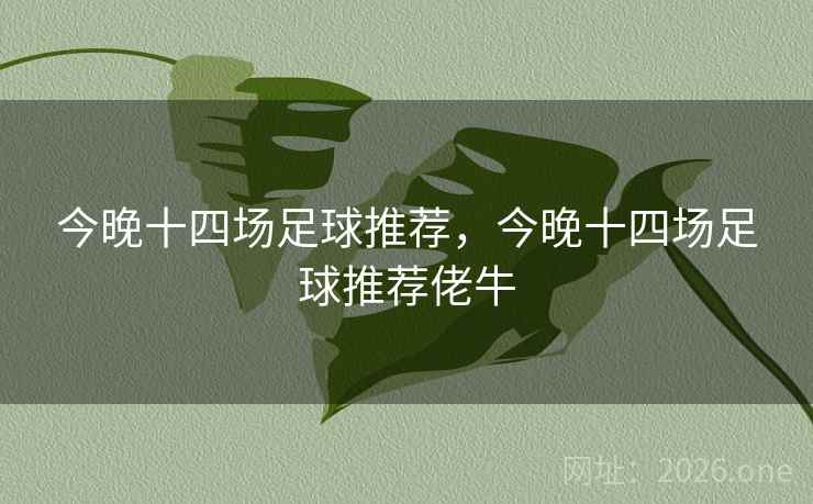 今晚十四场足球推荐,今晚十四场足球推荐佬牛