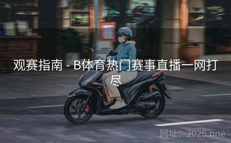 观赛指南 - B体育热门赛事直播一网打尽