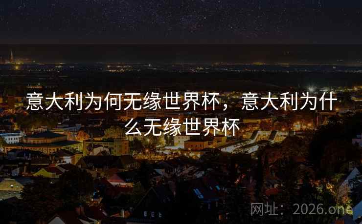 意大利为何无缘世界杯,意大利为什么无缘世界杯