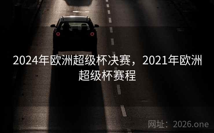 2024年欧洲超级杯决赛,2021年欧洲超级杯赛程