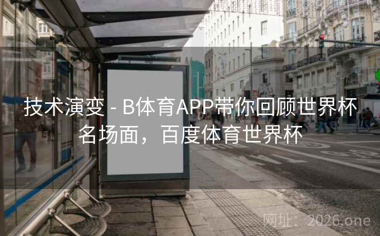 技术演变 - B体育APP带你回顾世界杯名场面,百度体育世界杯