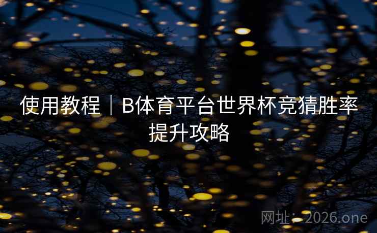 使用教程｜B体育平台世界杯竞猜胜率提升攻略