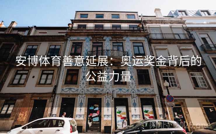 安博体育善意延展：奥运奖金背后的公益力量