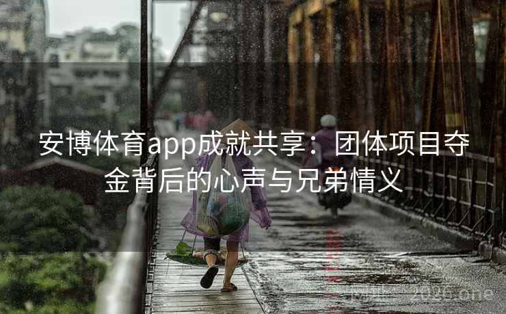 安博体育app成就共享：团体项目夺金背后的心声与兄弟情义