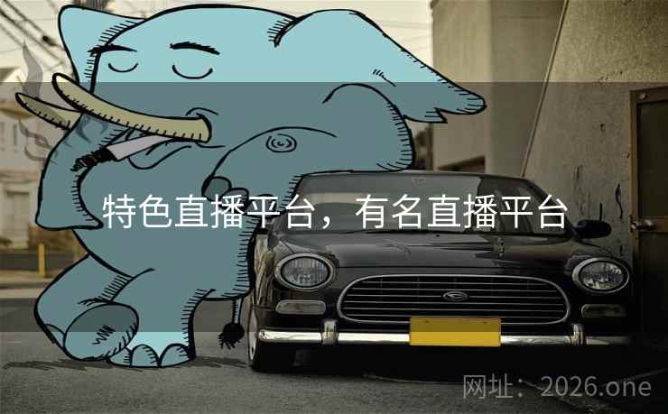 特色直播平台，有名直播平台