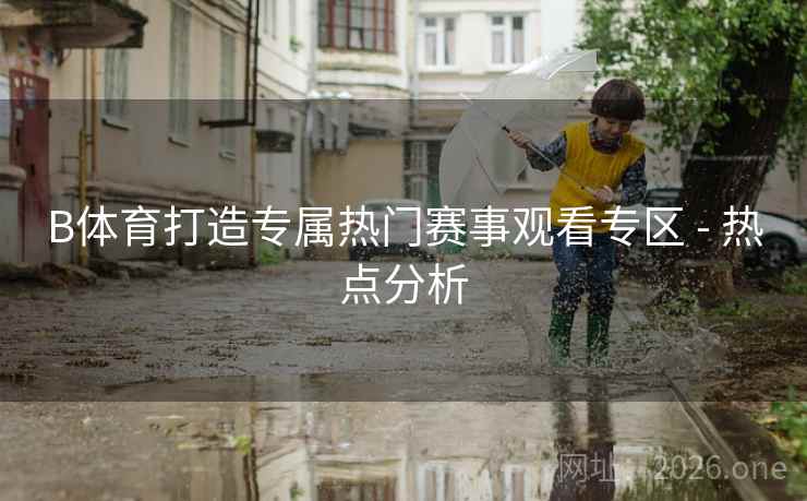 B体育打造专属热门赛事观看专区 - 热点分析