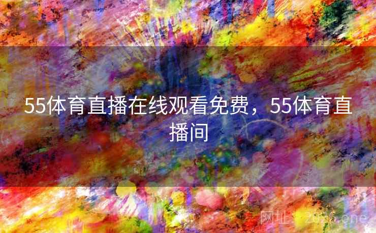 55体育直播在线观看免费，55体育直播间