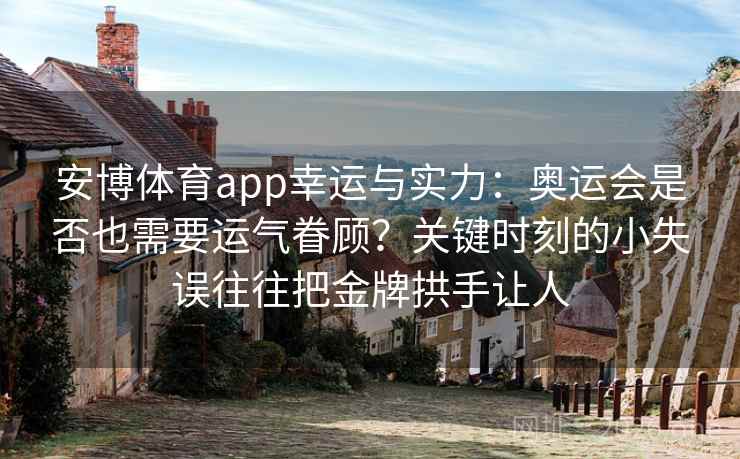 安博体育app幸运与实力：奥运会是否也需要运气眷顾？关键时刻的小失误往往把金牌拱手让人