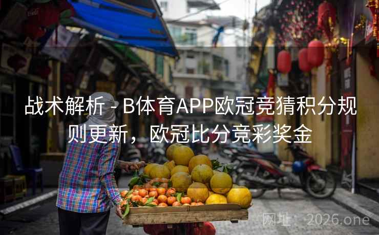 战术解析 - B体育APP欧冠竞猜积分规则更新,欧冠比分竞彩奖金