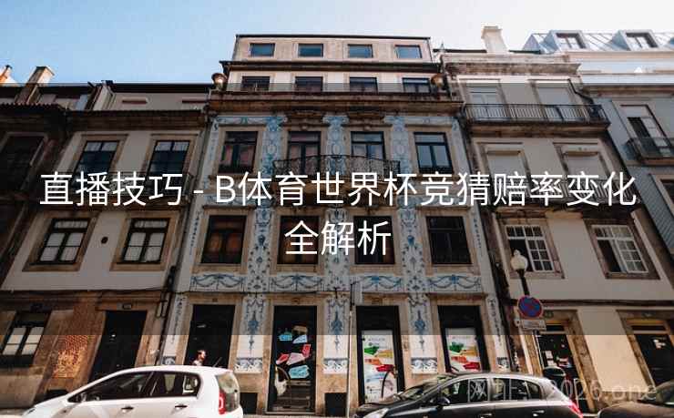 直播技巧 - B体育世界杯竞猜赔率变化全解析