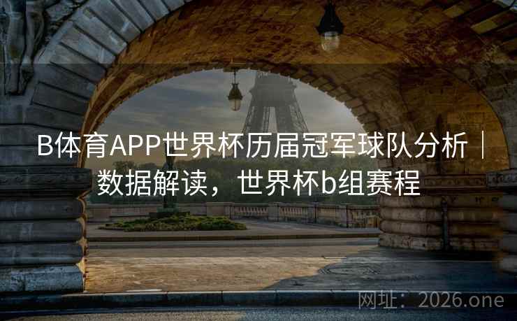 B体育APP世界杯历届冠军球队分析|数据解读,世界杯b组赛程