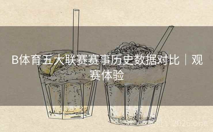 B体育五大联赛赛事历史数据对比｜观赛体验
