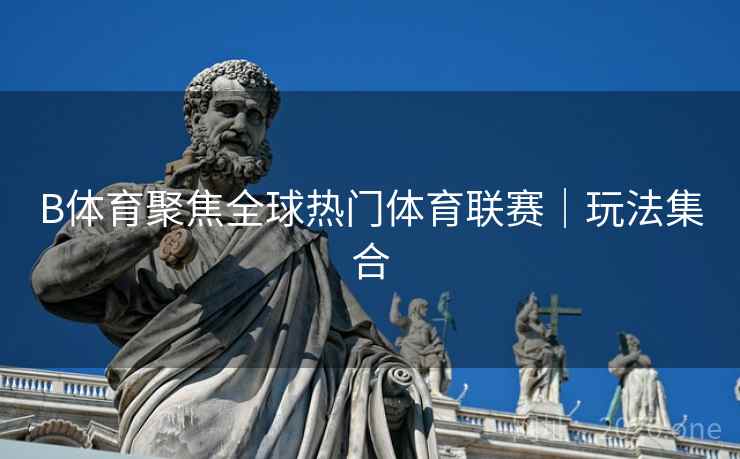 B体育聚焦全球热门体育联赛|玩法集合