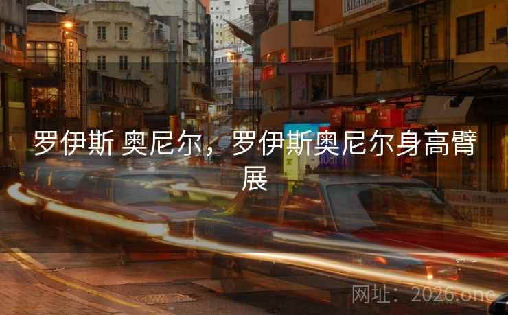 罗伊斯 奥尼尔,罗伊斯奥尼尔身高臂展