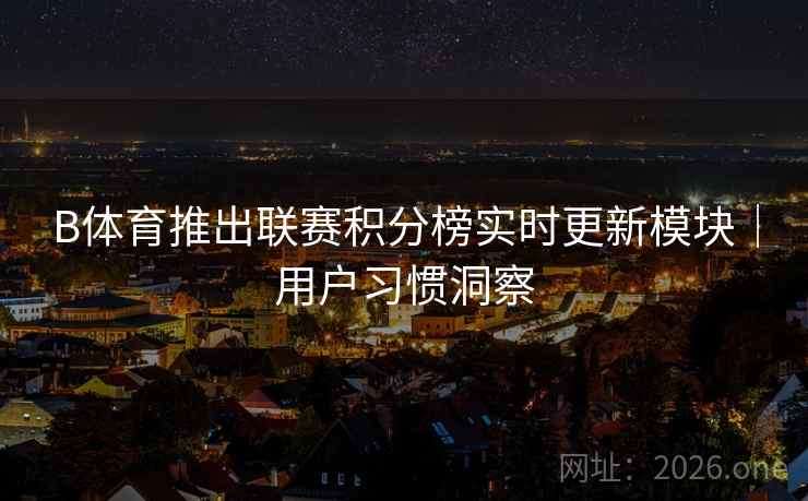 B体育推出联赛积分榜实时更新模块｜用户习惯洞察