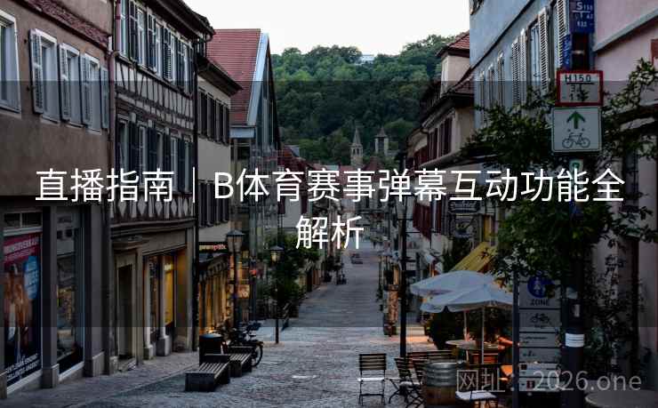直播指南｜B体育赛事弹幕互动功能全解析