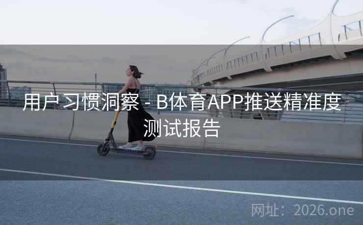 用户习惯洞察 - B体育APP推送精准度测试报告