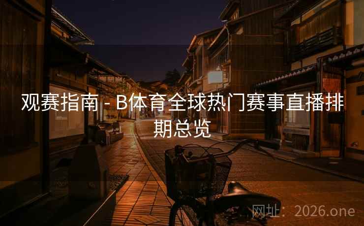 观赛指南 - B体育全球热门赛事直播排期总览