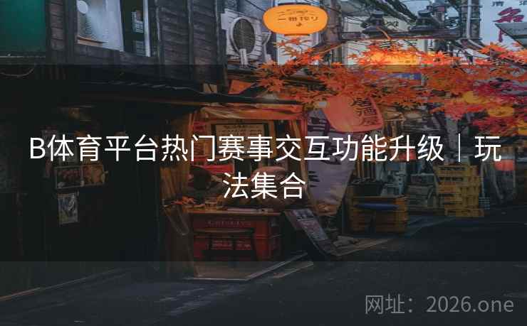 B体育平台热门赛事交互功能升级｜玩法集合
