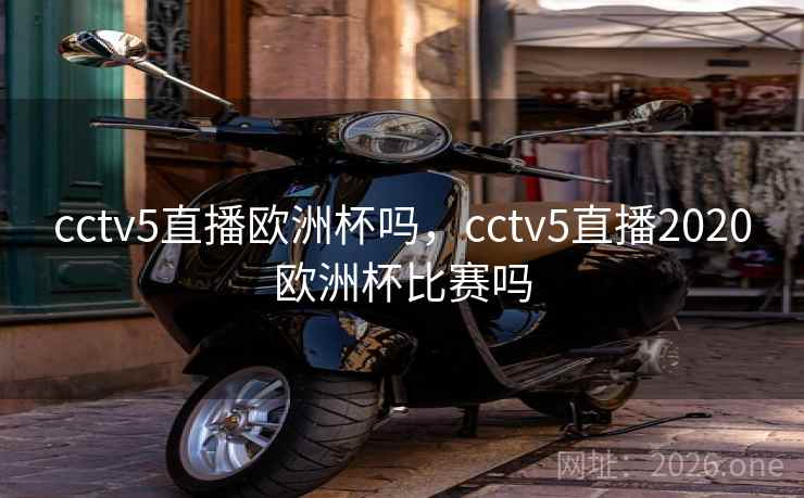 cctv5直播欧洲杯吗，cctv5直播2020欧洲杯比赛吗