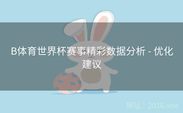 B体育世界杯赛事精彩数据分析 - 优化建议
