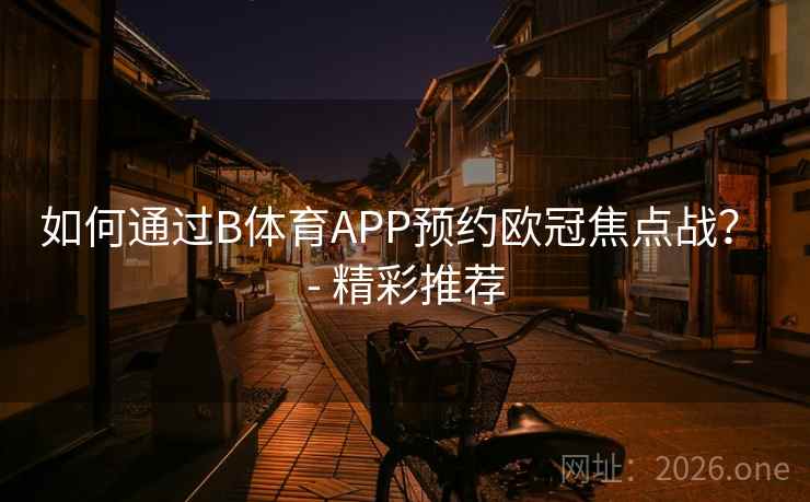 如何通过B体育APP预约欧冠焦点战? - 精彩推荐