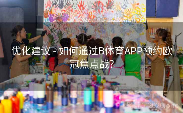 优化建议 - 如何通过B体育APP预约欧冠焦点战?