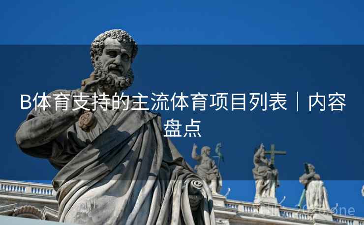B体育支持的主流体育项目列表｜内容盘点