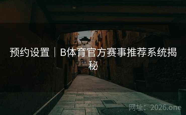 预约设置|B体育官方赛事推荐系统揭秘