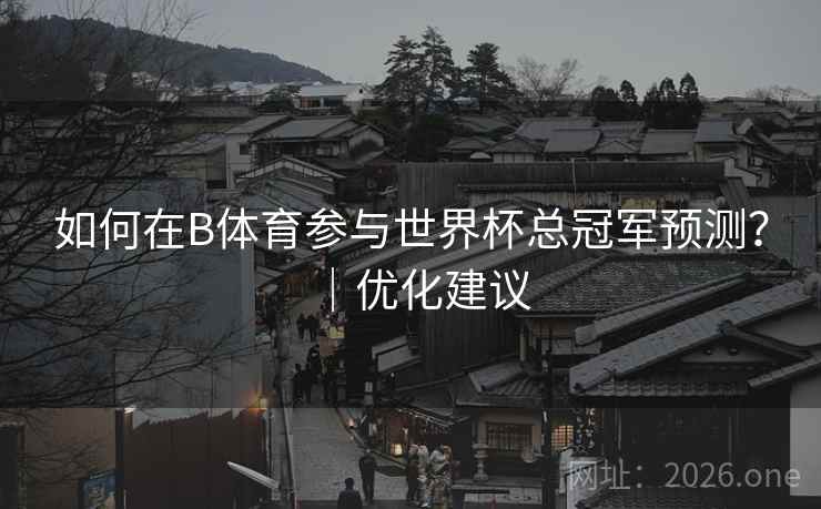 如何在B体育参与世界杯总冠军预测?|优化建议