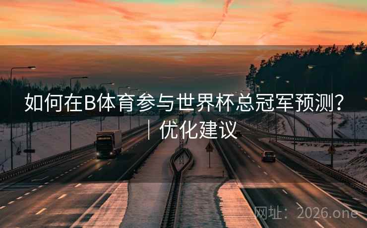 如何在B体育参与世界杯总冠军预测？｜优化建议