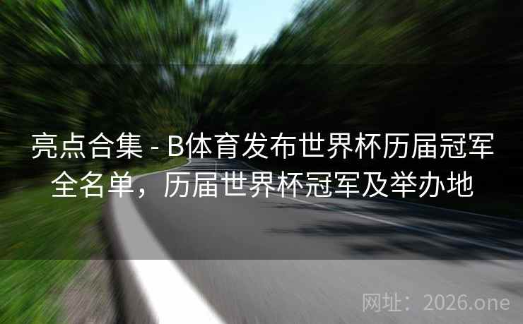 亮点合集 - B体育发布世界杯历届冠军全名单，历届世界杯冠军及举办地