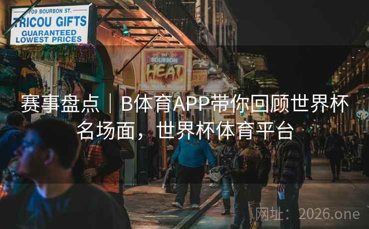 赛事盘点|B体育APP带你回顾世界杯名场面,世界杯体育平台