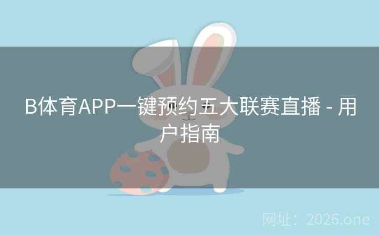 B体育APP一键预约五大联赛直播 - 用户指南