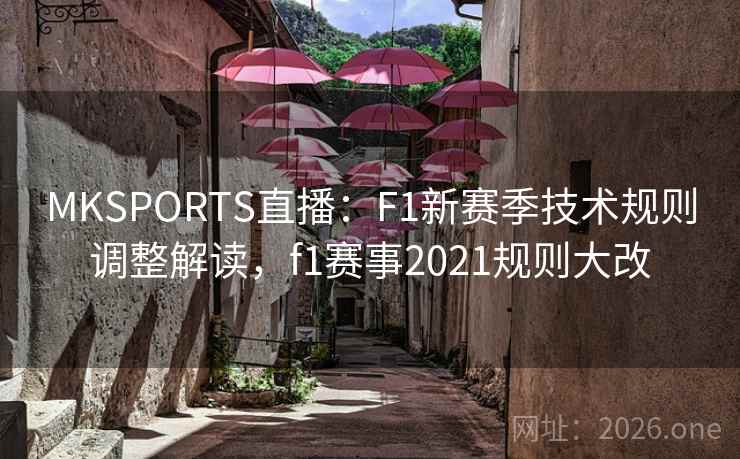 MKSPORTS直播：F1新赛季技术规则调整解读，f1赛事2021规则大改