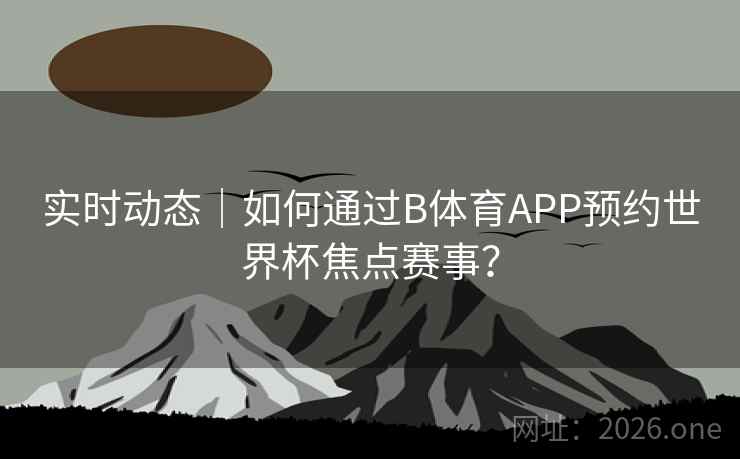 实时动态|如何通过B体育APP预约世界杯焦点赛事?