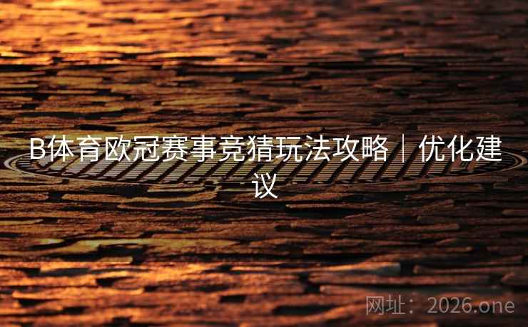 B体育欧冠赛事竞猜玩法攻略｜优化建议