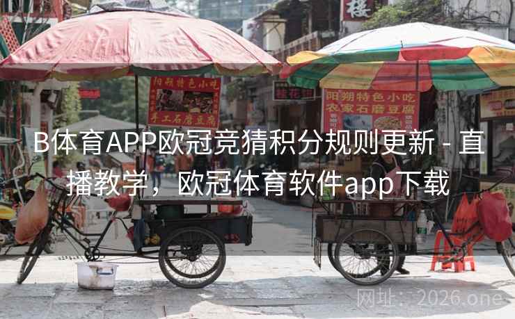 B体育APP欧冠竞猜积分规则更新 - 直播教学，欧冠体育软件app下载
