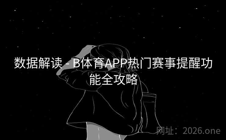 数据解读 - B体育APP热门赛事提醒功能全攻略