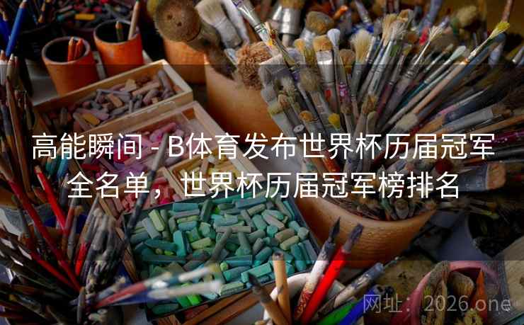 高能瞬间 - B体育发布世界杯历届冠军全名单，世界杯历届冠军榜排名