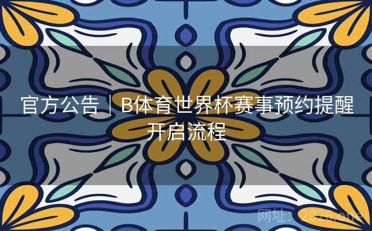 官方公告｜B体育世界杯赛事预约提醒开启流程