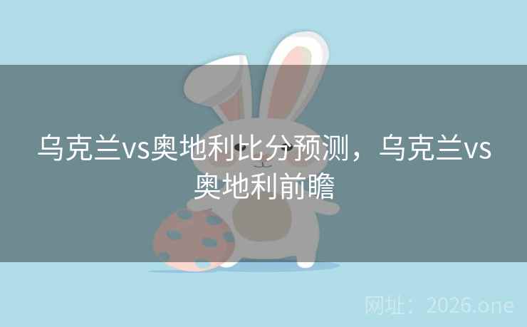 乌克兰vs奥地利比分预测，乌克兰vs奥地利前瞻
