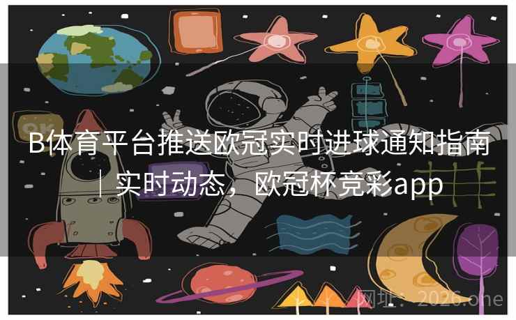 B体育平台推送欧冠实时进球通知指南｜实时动态，欧冠杯竞彩app